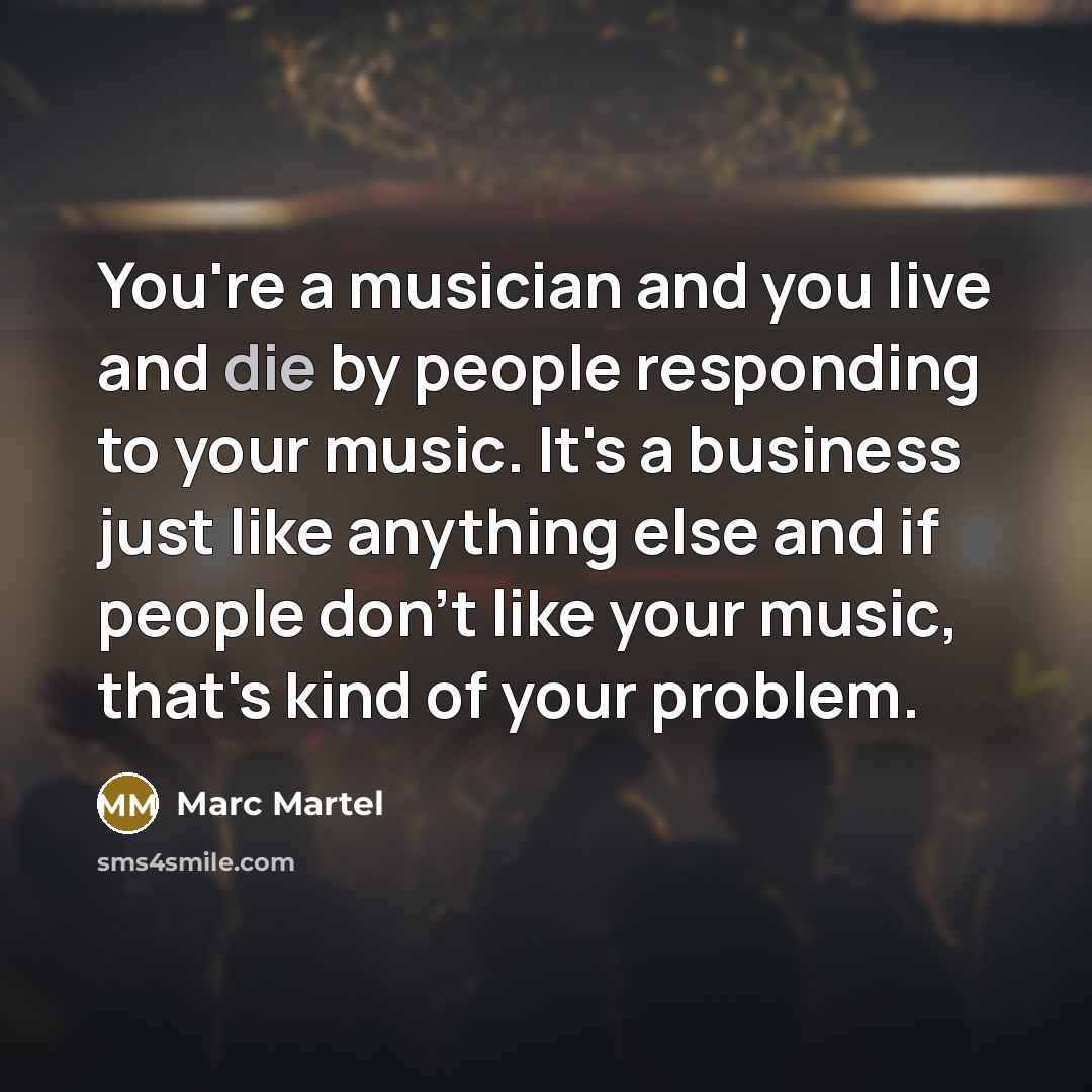 “You're a musician and you live and die by people…” quote by Marc Martel