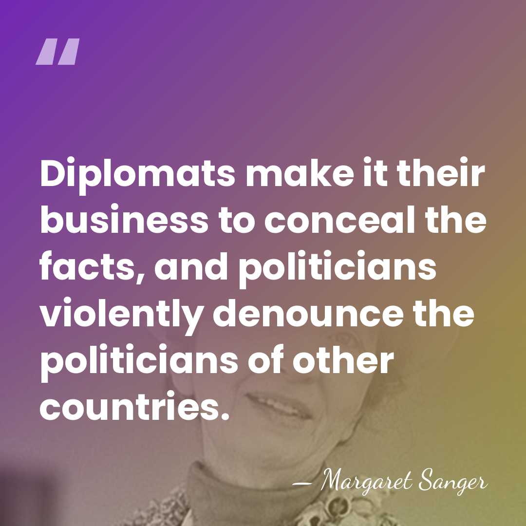 Diplomats make it their business to conceal the facts, and politicians violently&hellip; - Margaret Sanger