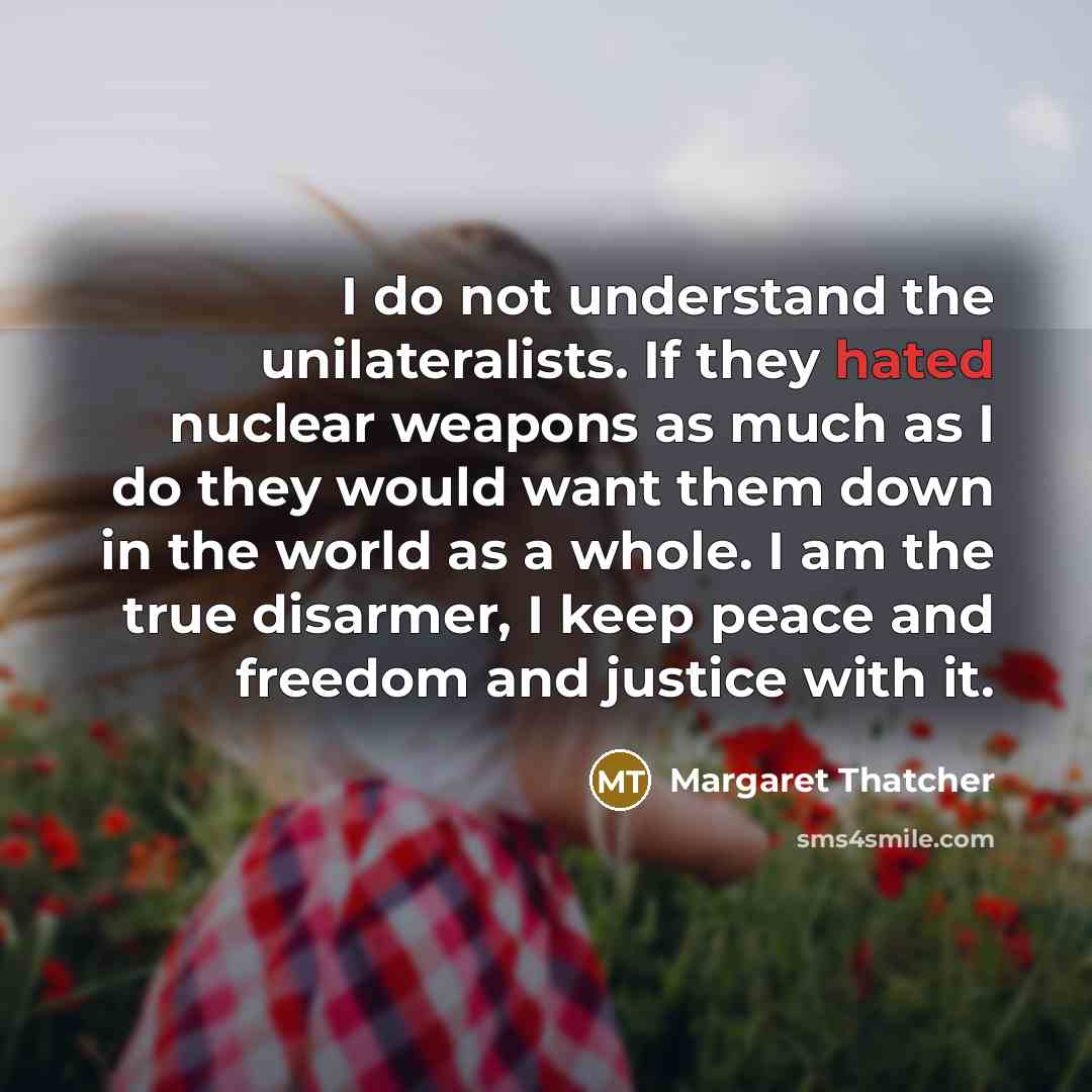 “I do not understand the unilateralists. If they hated nuclear…” quote by Margaret Thatcher