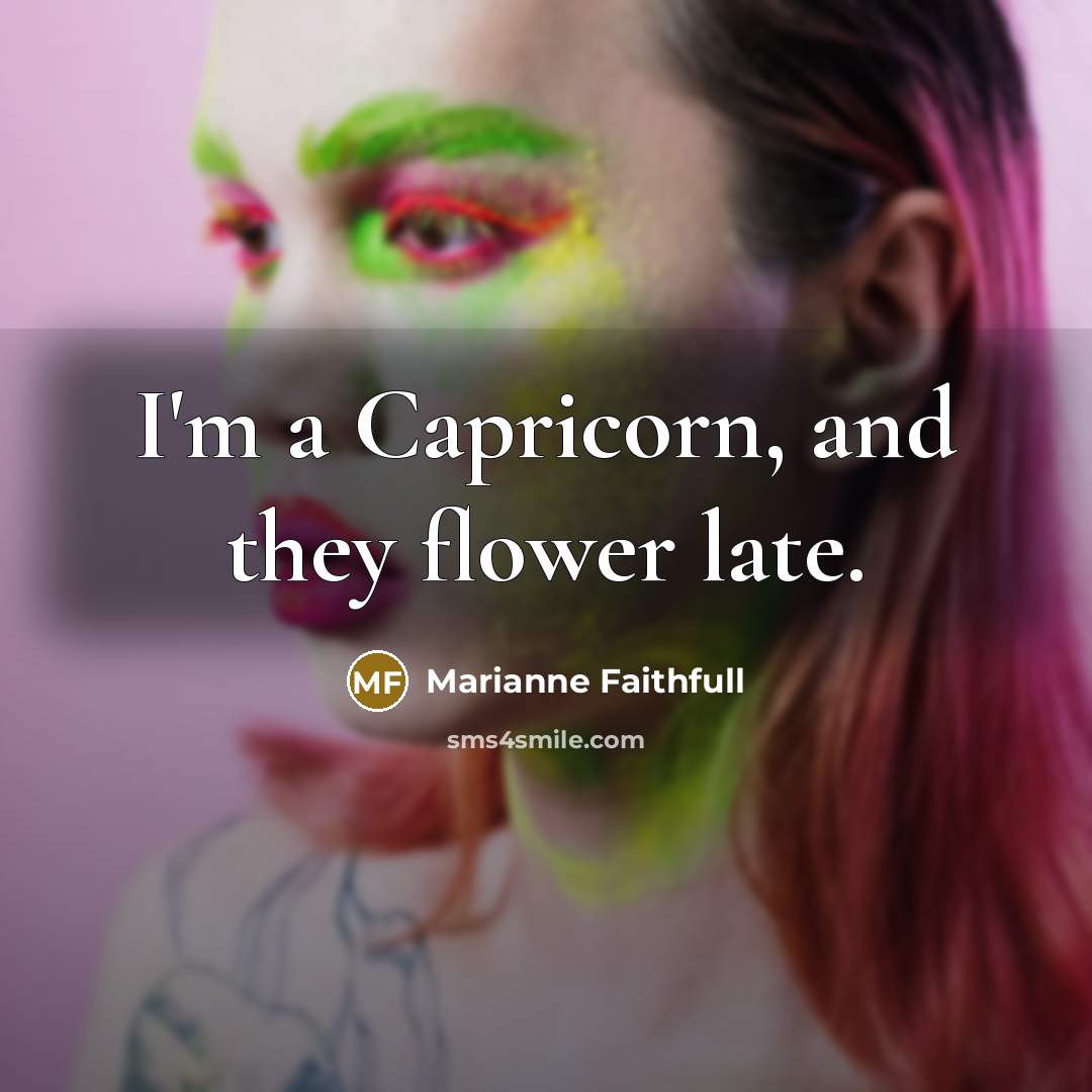 “I'm a Capricorn, and they flower late.” quote by Marianne Faithfull