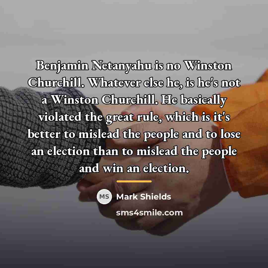 “Benjamin Netanyahu is no Winston Churchill. Whatever else he, is…” quote by Mark Shields