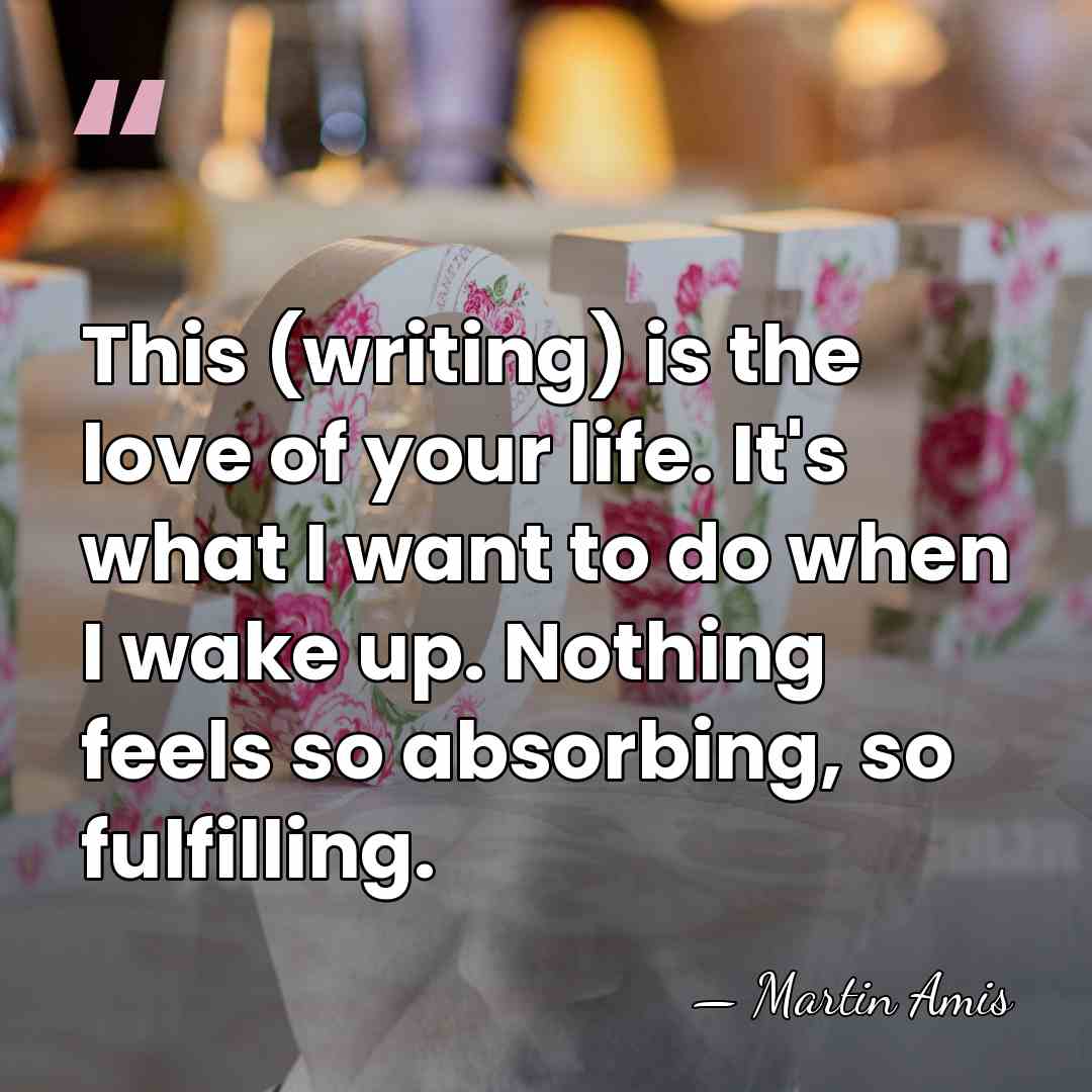 This (writing) is the love of your life. It's what I want&hellip; - Martin Amis