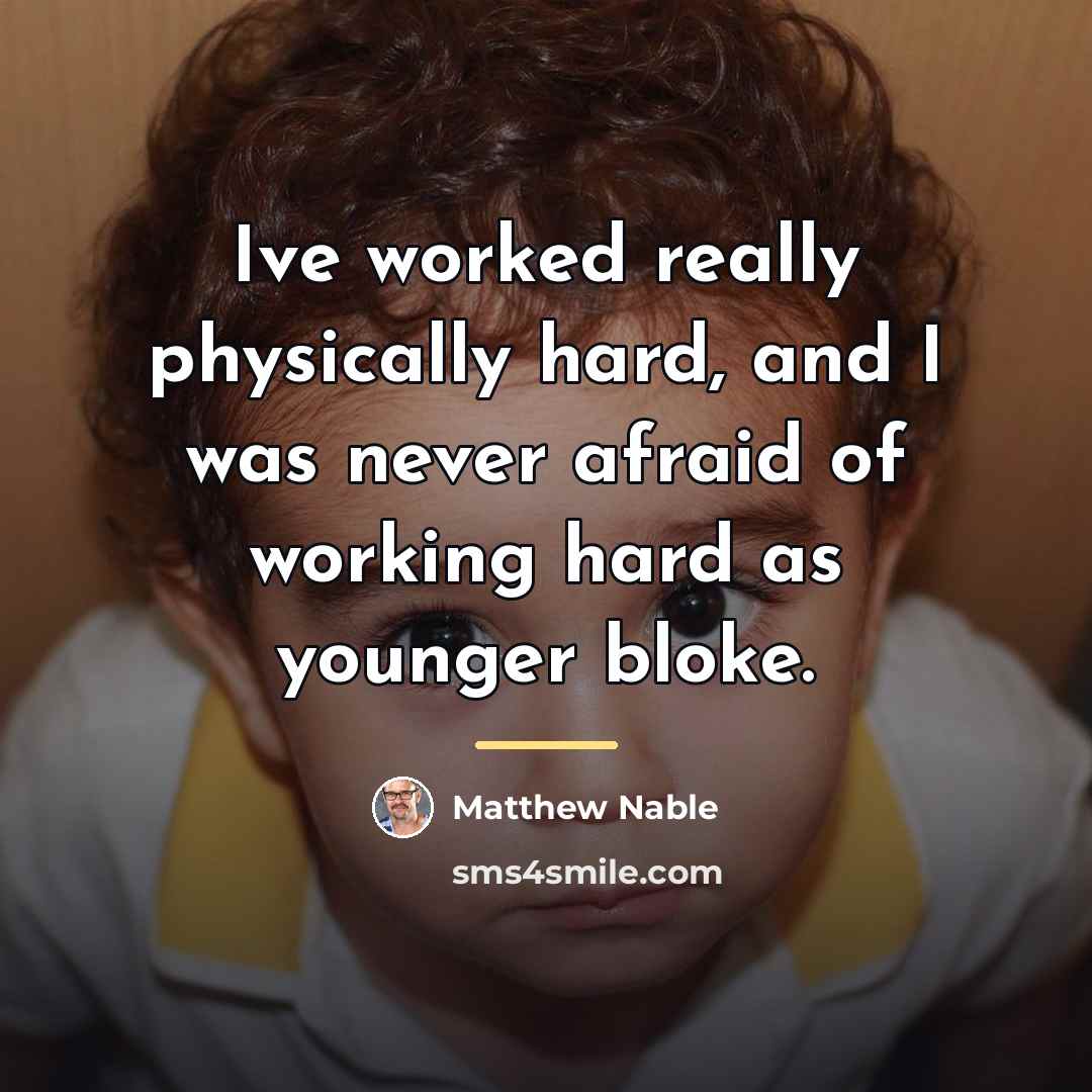 “Ive worked really physically hard, and I was never afraid…” quote by Matthew Nable