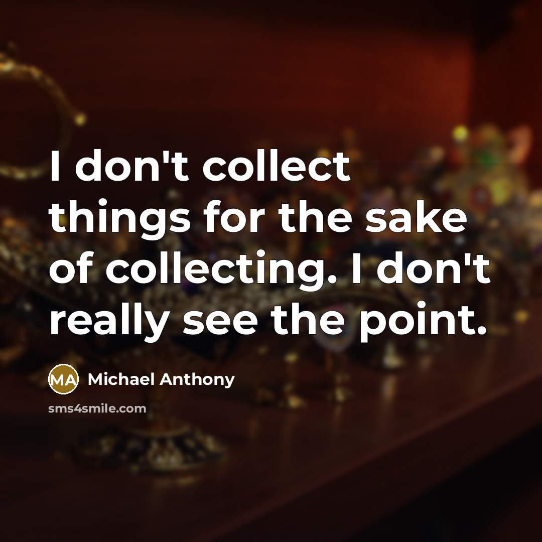 “I don't collect things for the sake of collecting. I…” quote by Michael Anthony