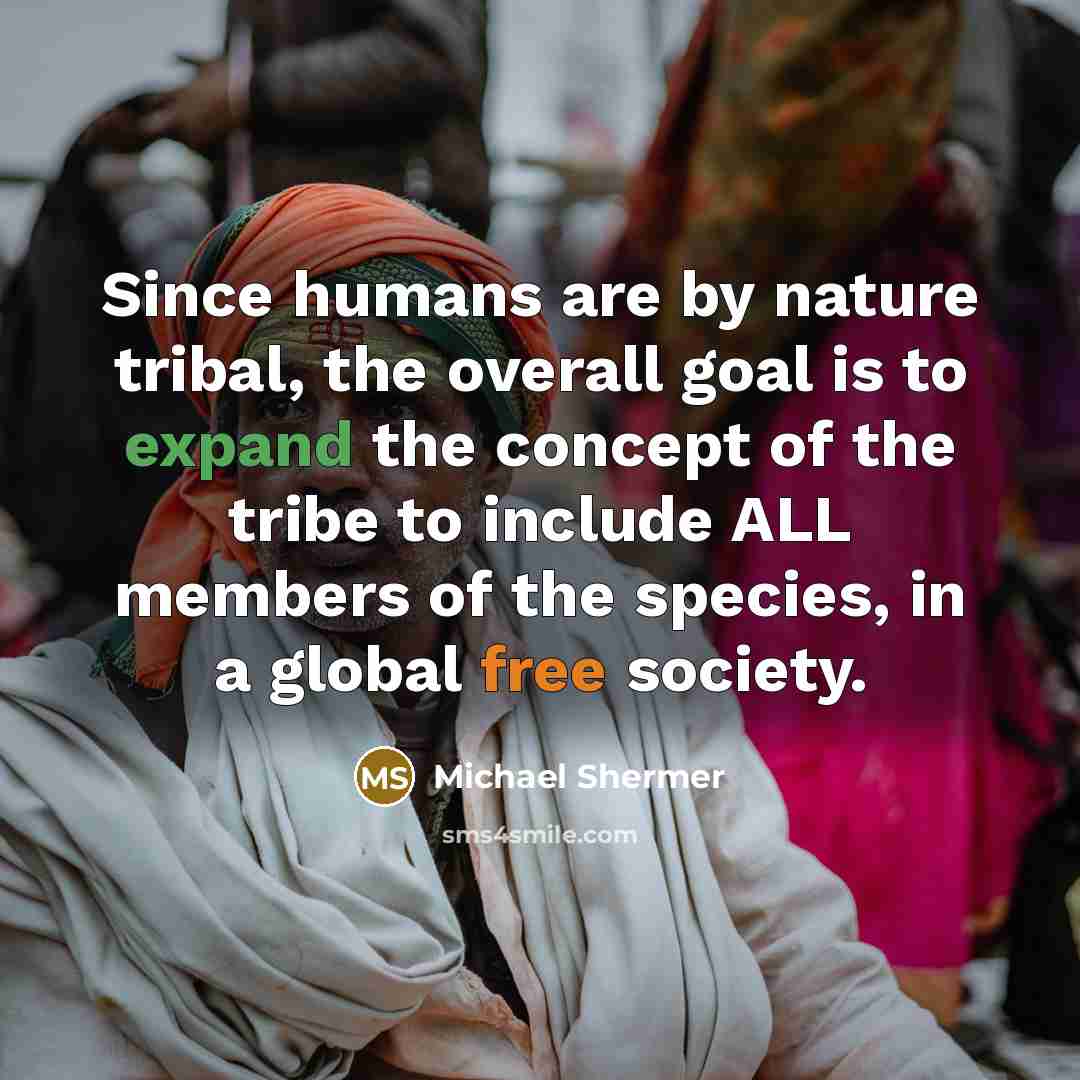 “Since humans are by nature tribal, the overall goal is…” quote by Michael Shermer
