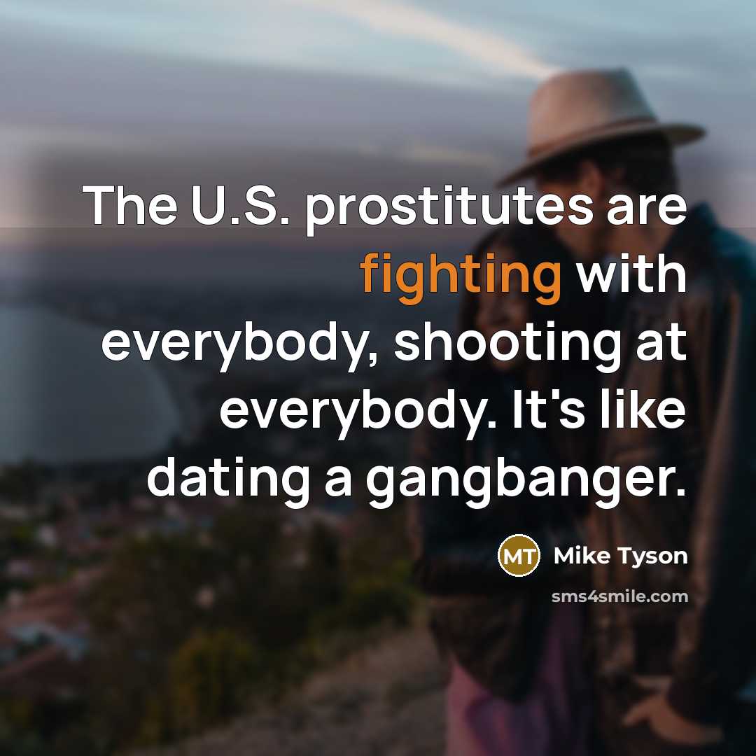 “The U.S. prostitutes are fighting with everybody, shooting at everybody.…” quote by Mike Tyson