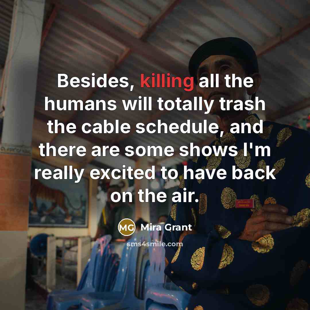 “Besides, killing all the humans will totally trash the cable…” quote by Mira Grant