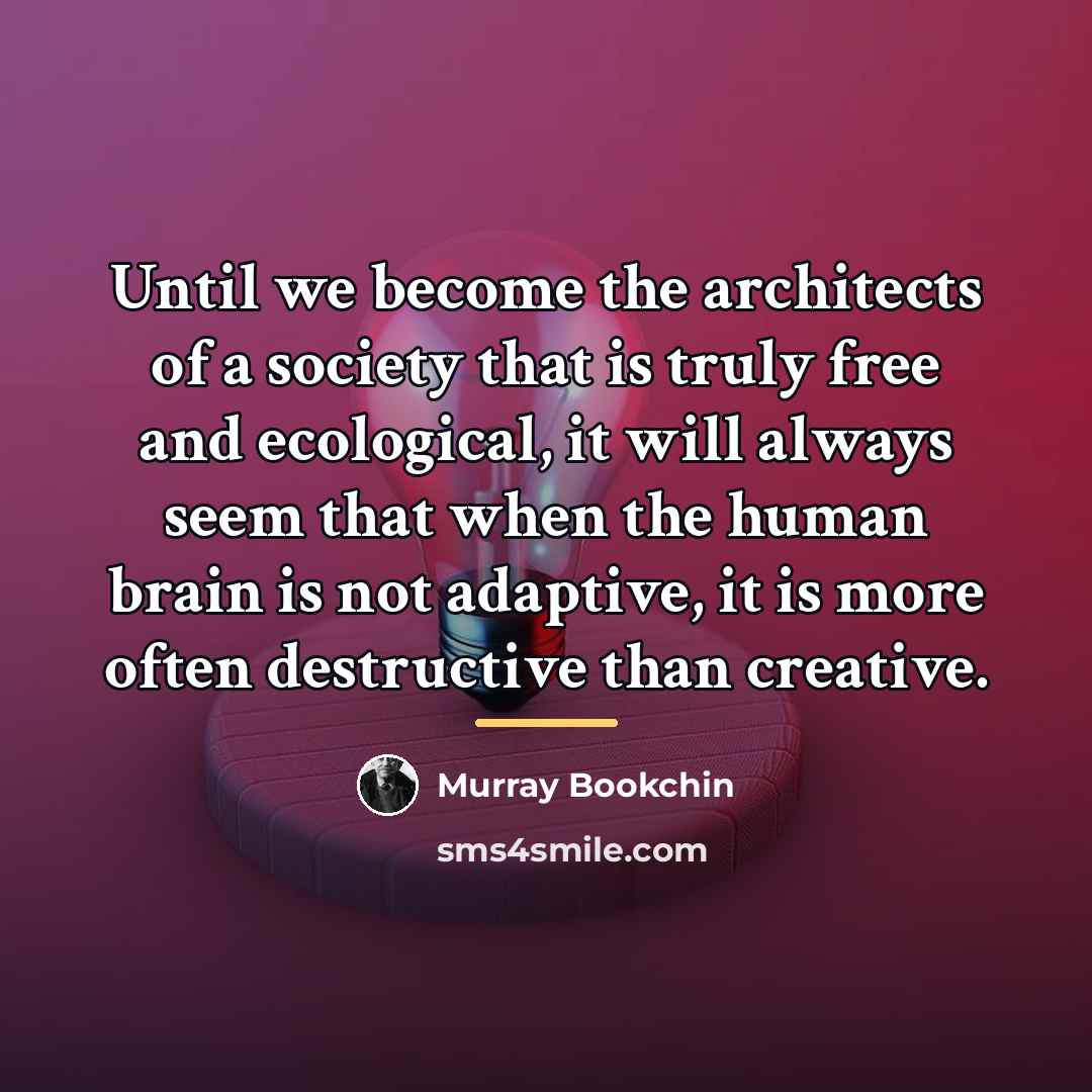 “Until we become the architects of a society that is…” quote by Murray Bookchin
