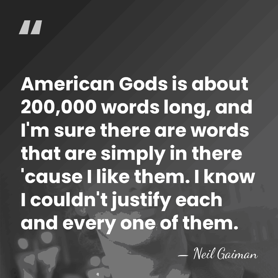 American Gods is about 200,000 words long, and I'm sure there are&hellip; - Neil Gaiman
