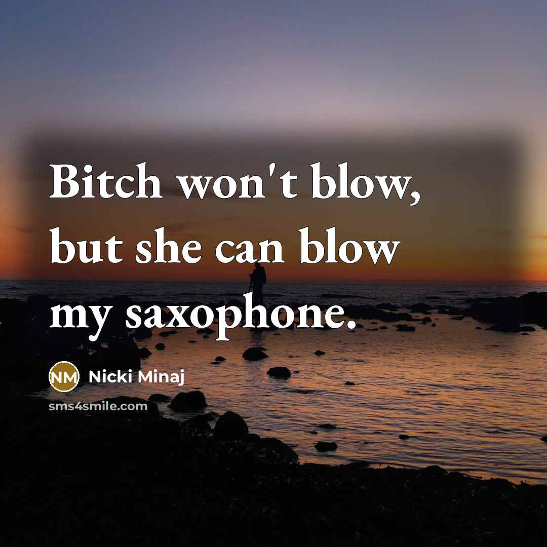 “Bitch won't blow, but she can blow my saxophone.…” quote by Nicki Minaj