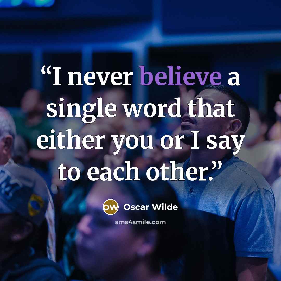 “I never believe a single word that either you or I say to each other.” quote by Oscar Wilde