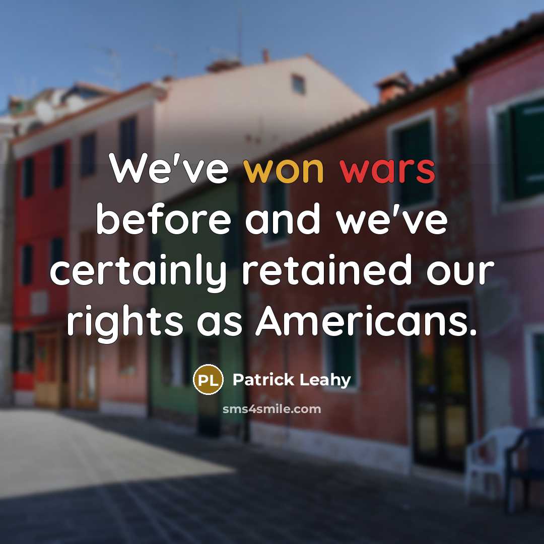 “We've won wars before and we've certainly retained our rights as Americans.” quote by Patrick Leahy