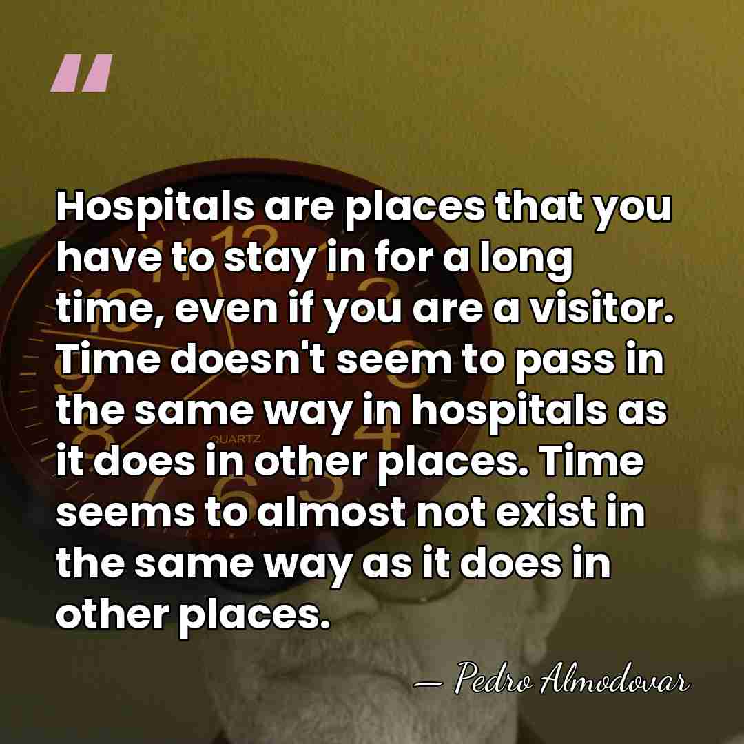 Hospitals are places that you have to stay in for a long&hellip; - Pedro Almodovar