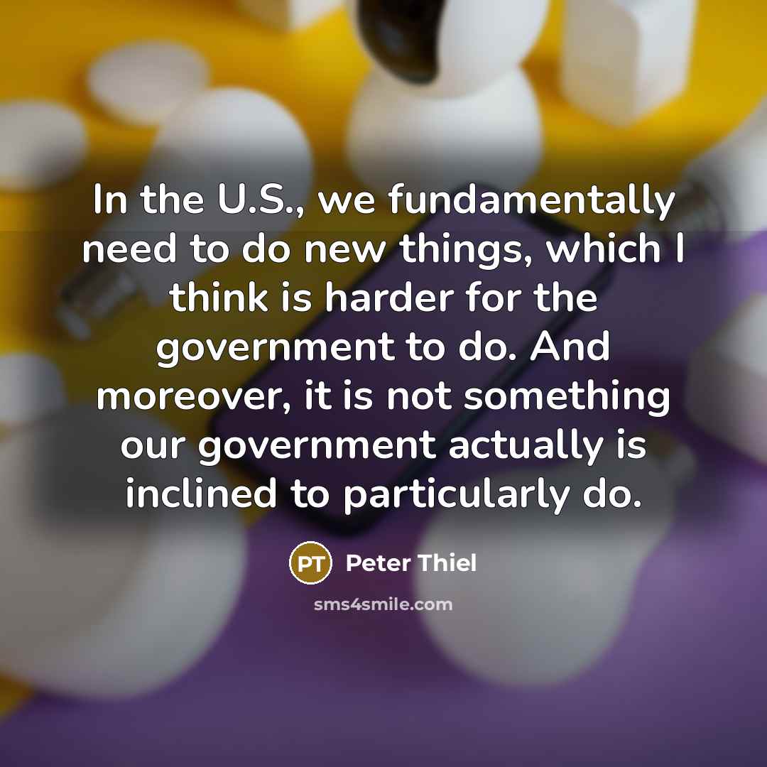“In the U.S., we fundamentally need to do new things,…” quote by Peter Thiel