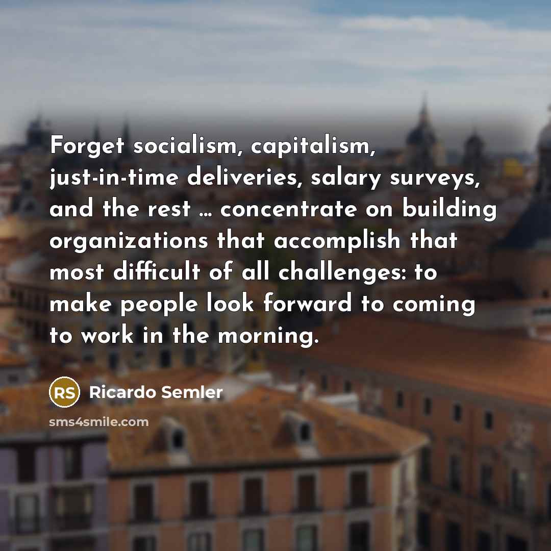 “Forget socialism, capitalism, just-in-time deliveries, salary surveys, and the rest…” quote by Ricardo Semler