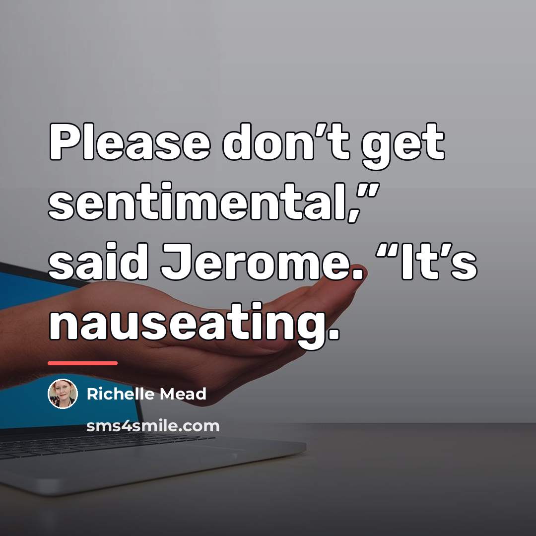 “Please don’t get sentimental,” said Jerome. “It’s nauseating.…” quote by Richelle Mead