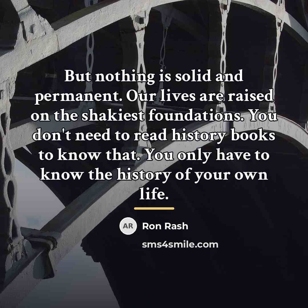 “But nothing is solid and permanent. Our lives are raised…” quote by Ron Rash