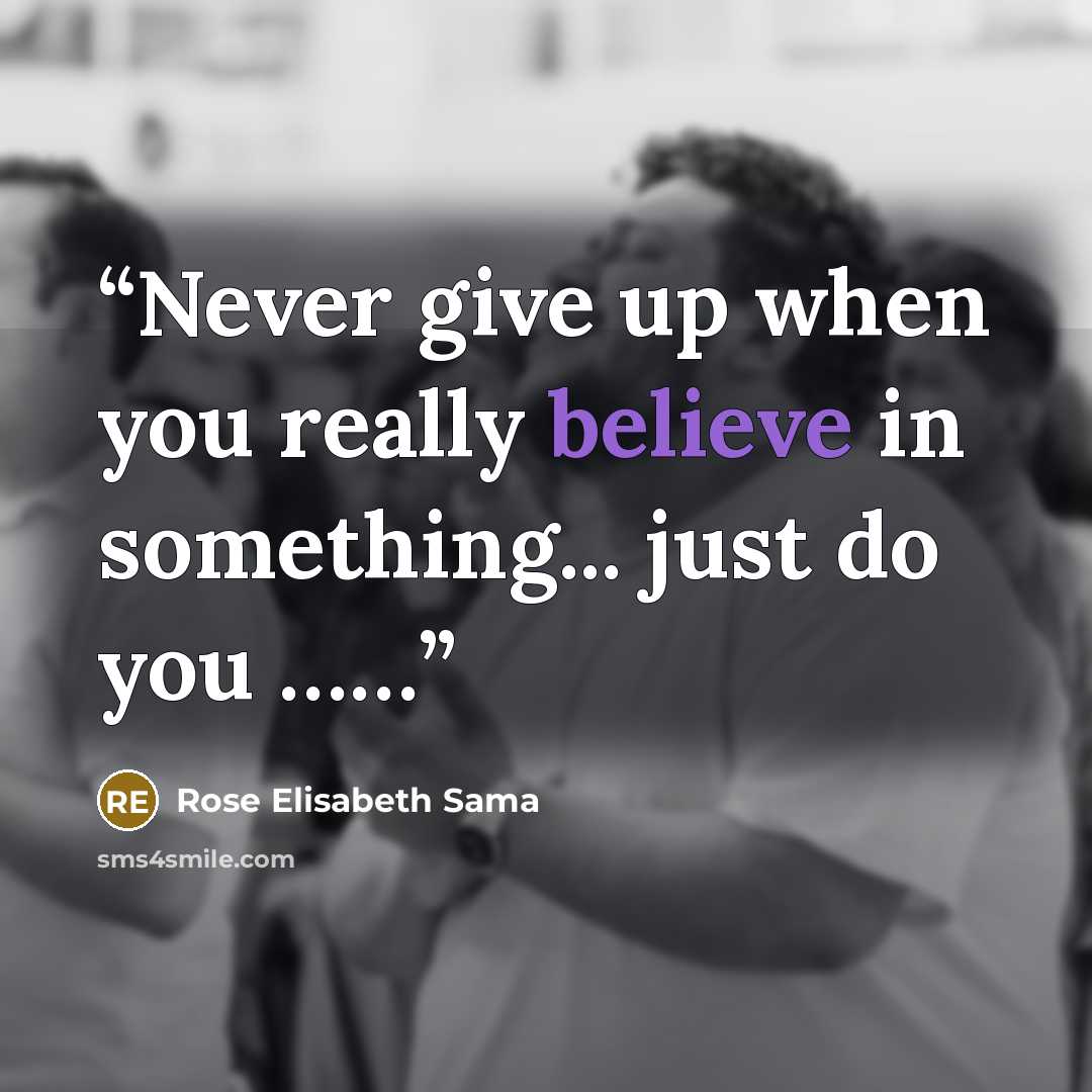 “Never give up when you really believe in something... just do you ……” quote by Rose Elisabeth Sama