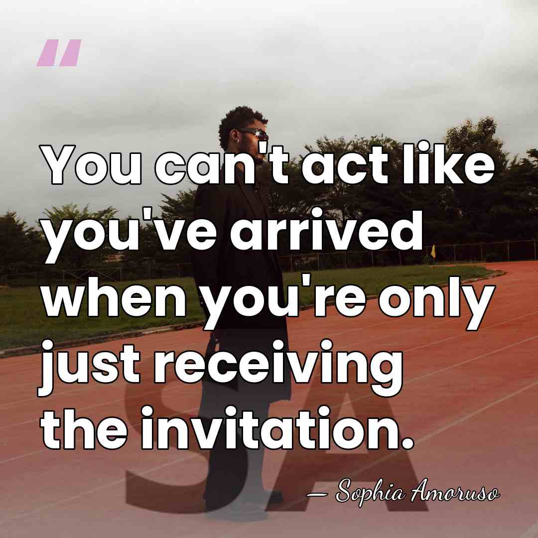 You can't act like you've arrived when you're only just receiving the&hellip; - Sophia Amoruso