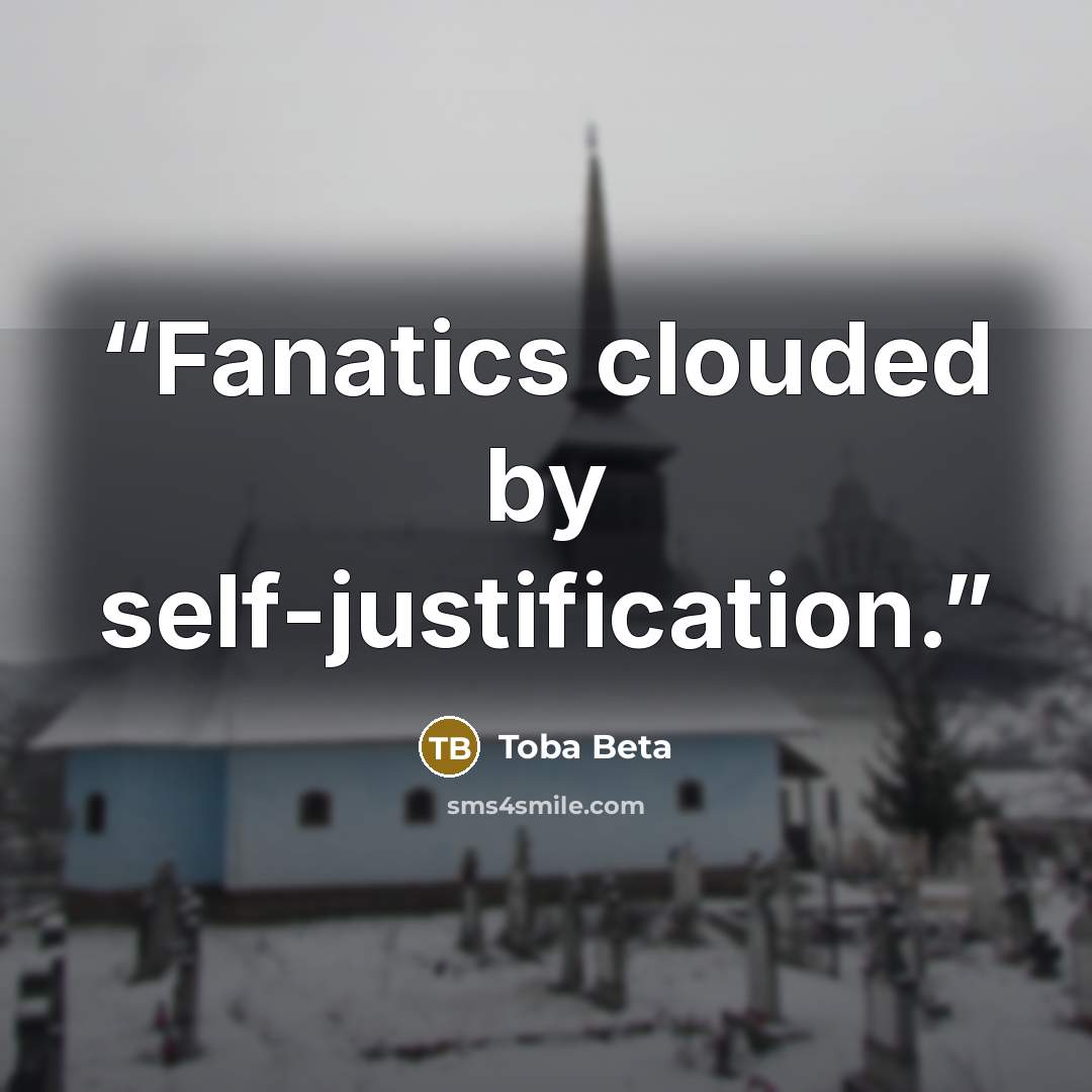 “Fanatics clouded by self-justification.” quote by Toba Beta