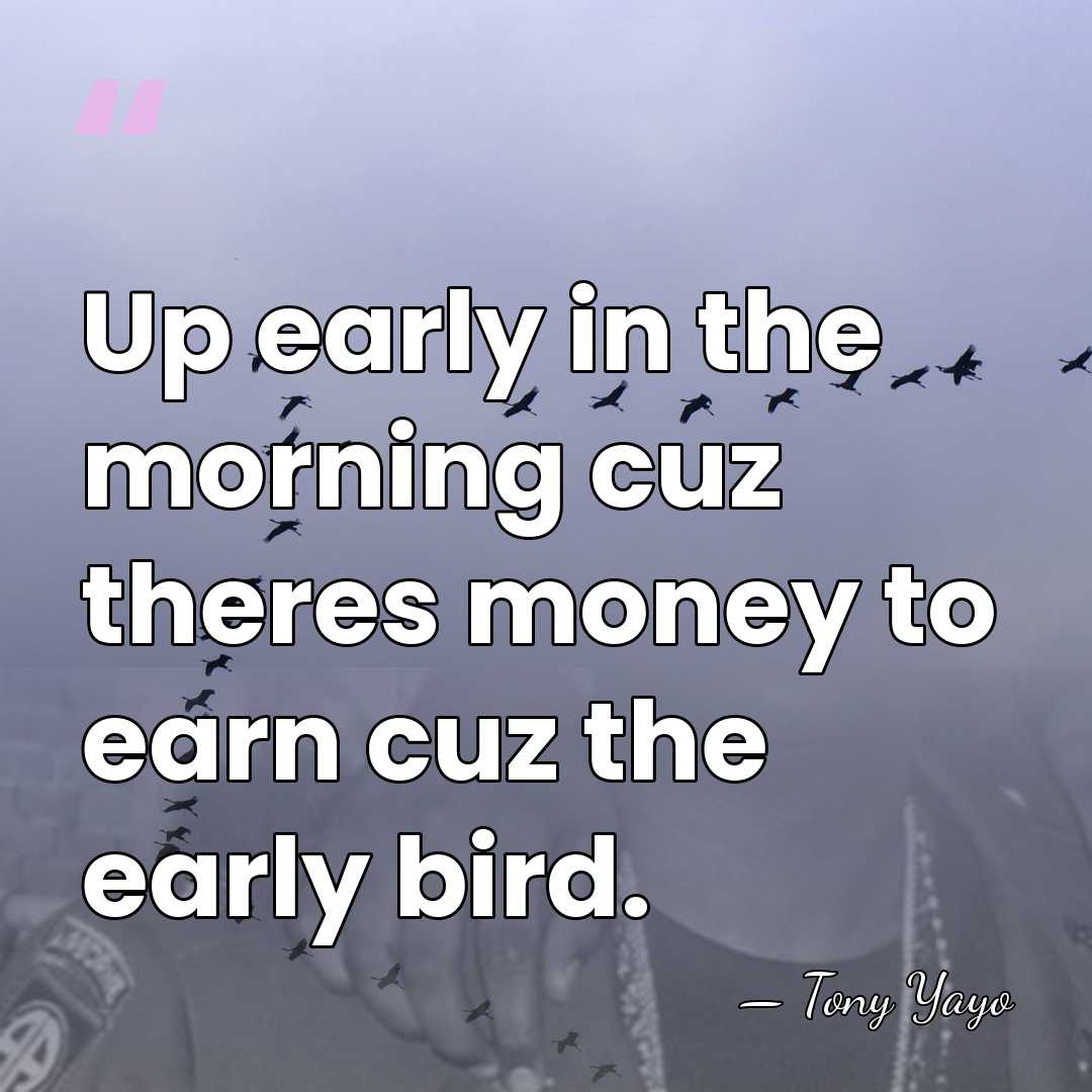 Up early in the morning cuz theres money to earn cuz the&hellip; - Tony Yayo