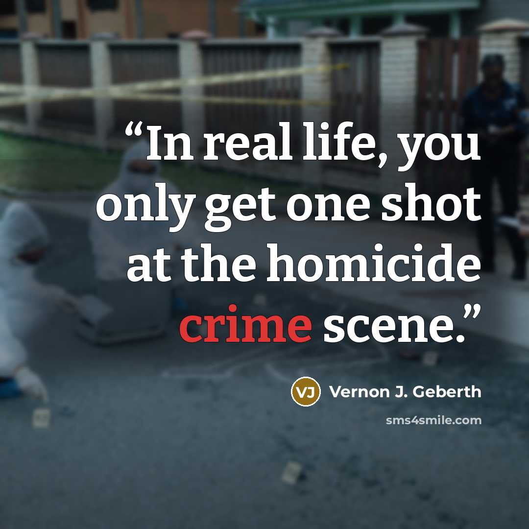 “In real life, you only get one shot at the homicide crime scene.” quote by Vernon J. Geberth