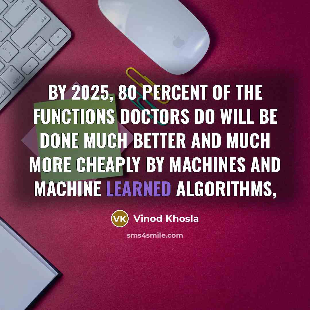 “By 2025, 80 percent of the functions doctors do will…” quote by Vinod Khosla