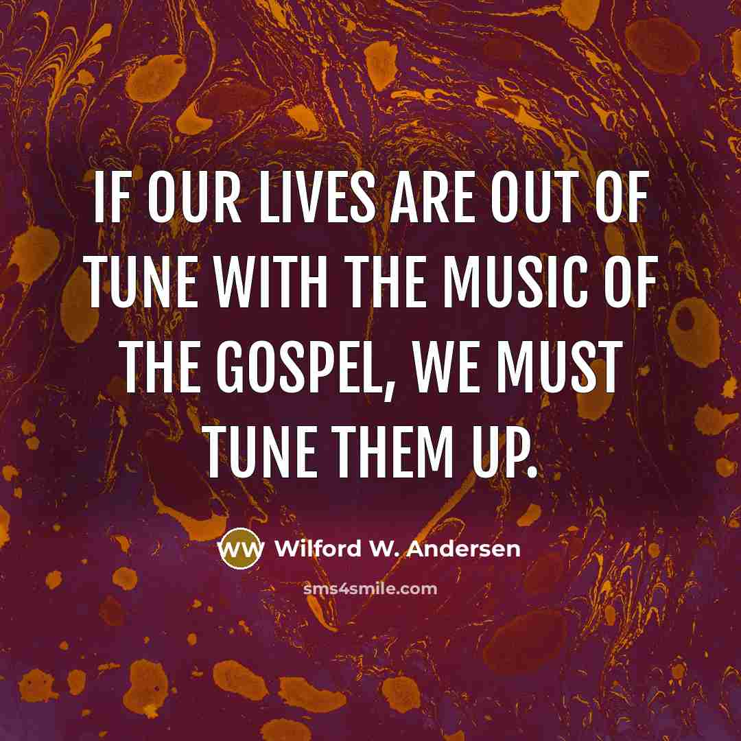 “If our lives are out of tune with the music…” quote by Wilford W. Andersen
