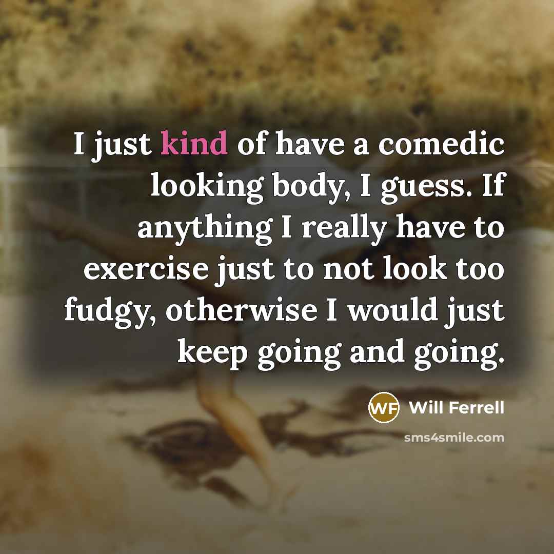 “I just kind of have a comedic looking body, I…” quote by Will Ferrell