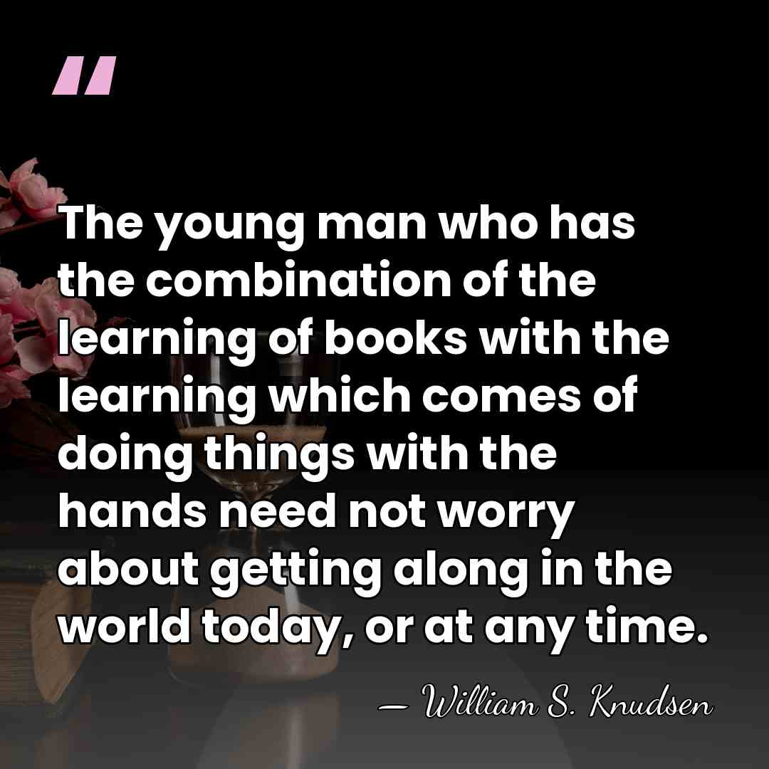 The young man who has the combination of the learning of books&hellip; - William S. Knudsen