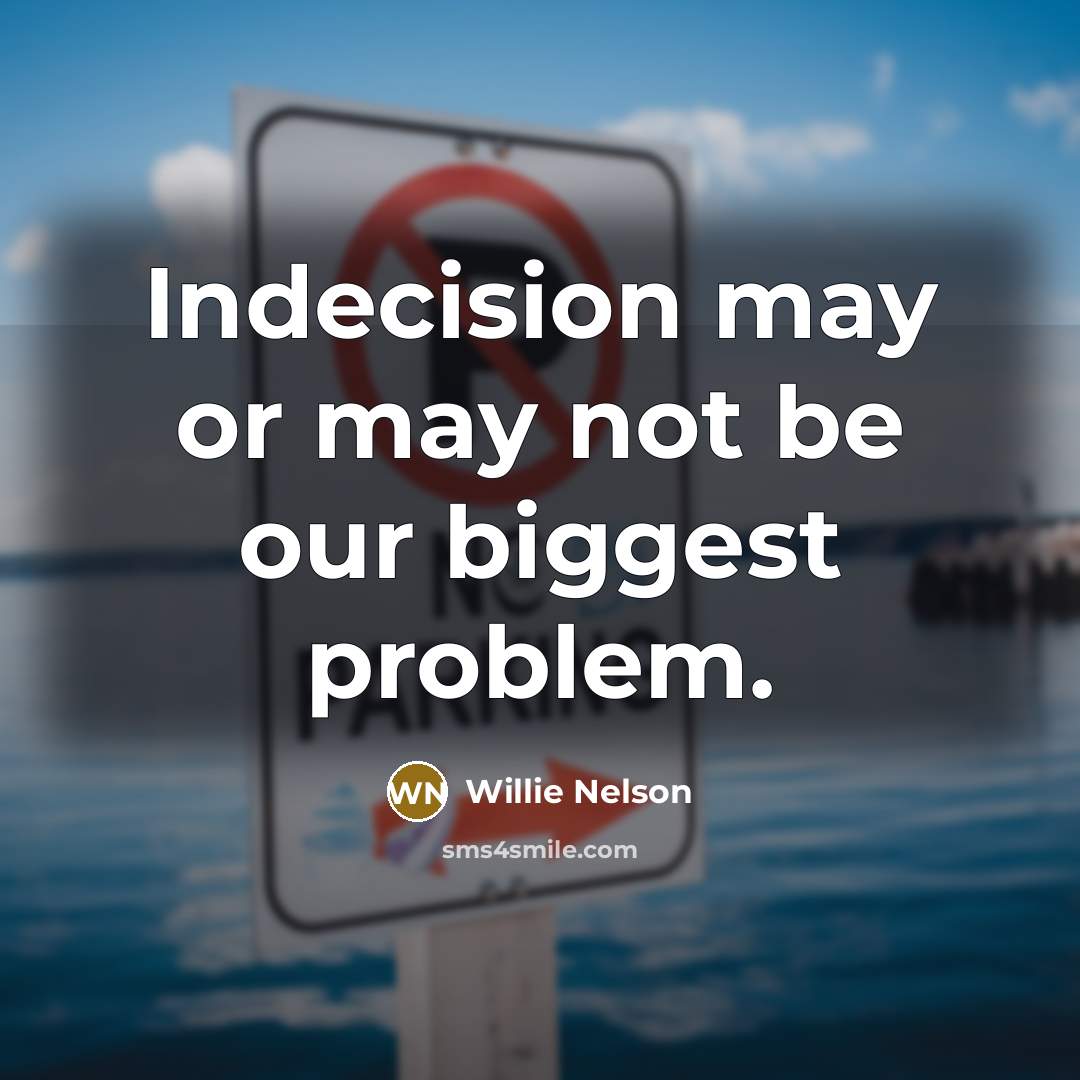 “Indecision may or may not be our biggest problem.…” quote by Willie Nelson