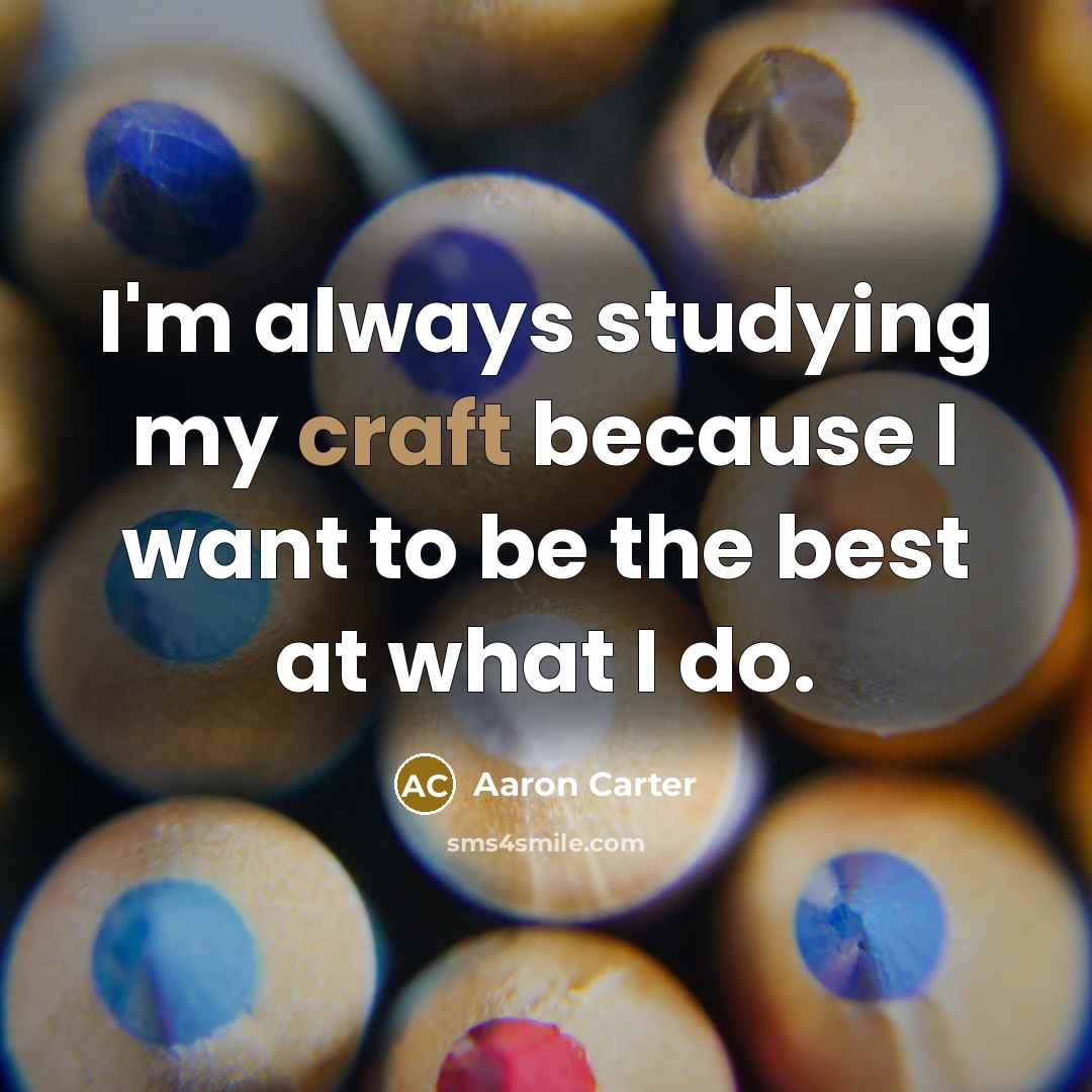 “I'm always studying my craft because I want to be…” quote by Aaron Carter