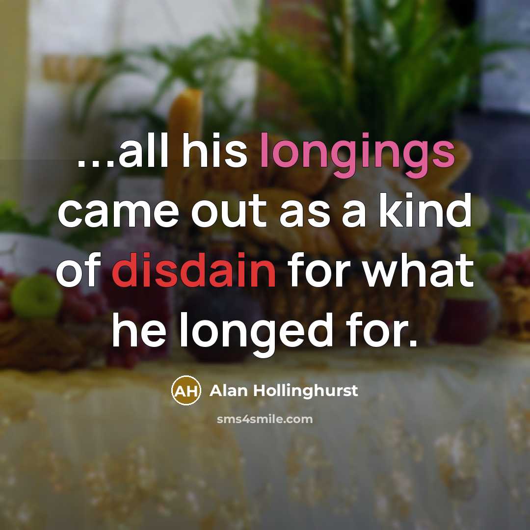 “...all his longings came out as a kind of disdain…” quote by Alan Hollinghurst