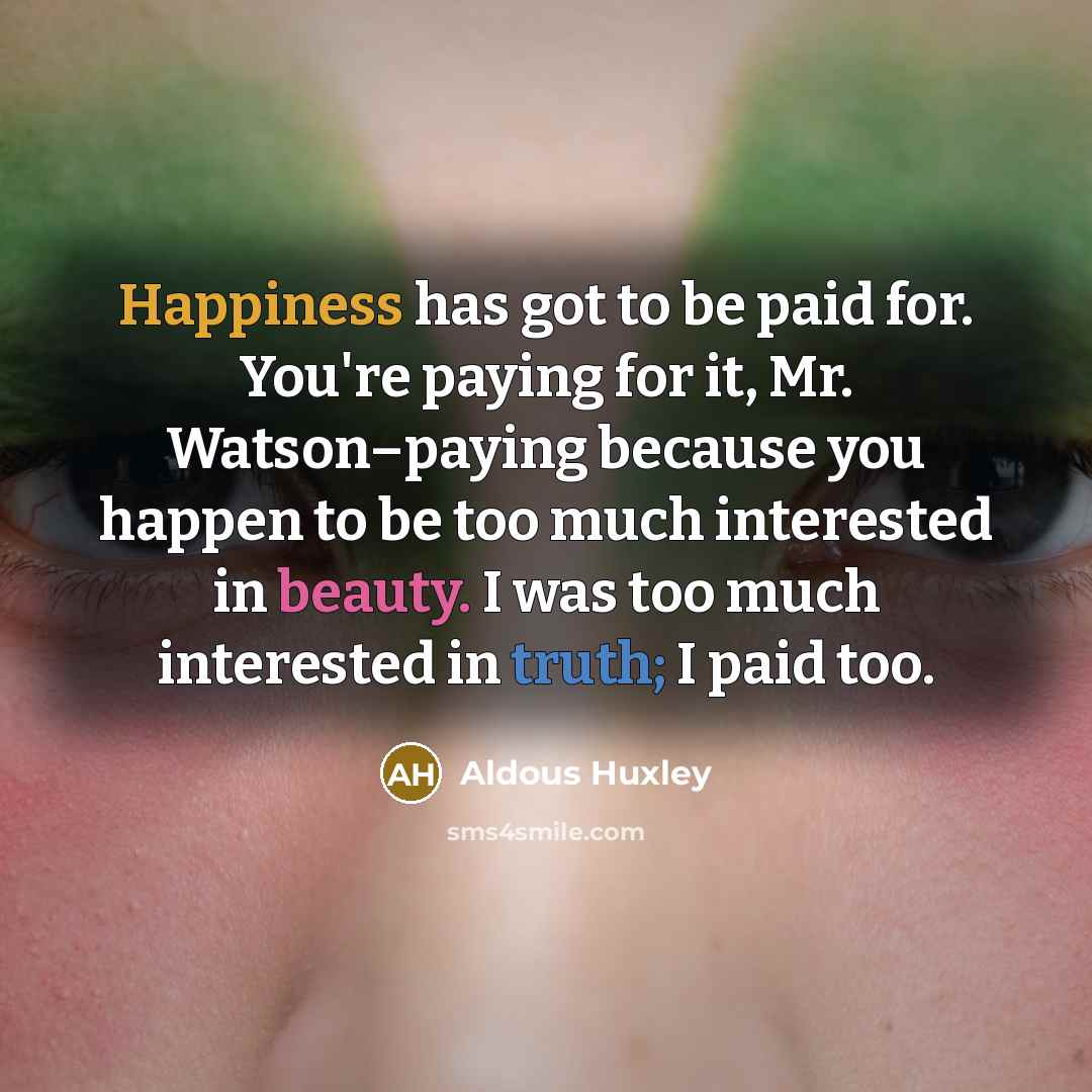 “Happiness has got to be paid for. You're paying for…” quote by Aldous Huxley