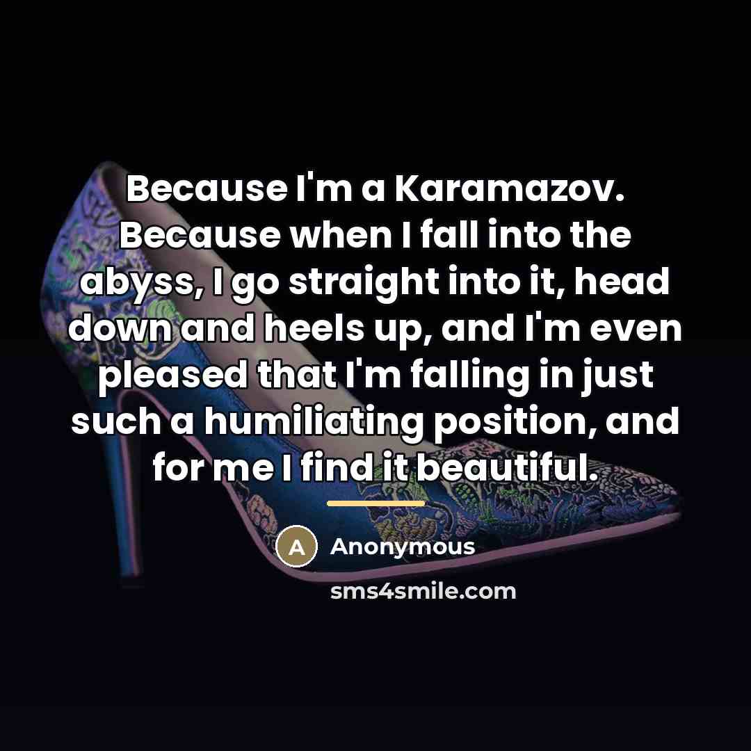 “Because I'm a Karamazov. Because when I fall into the…” quote by Anonymous