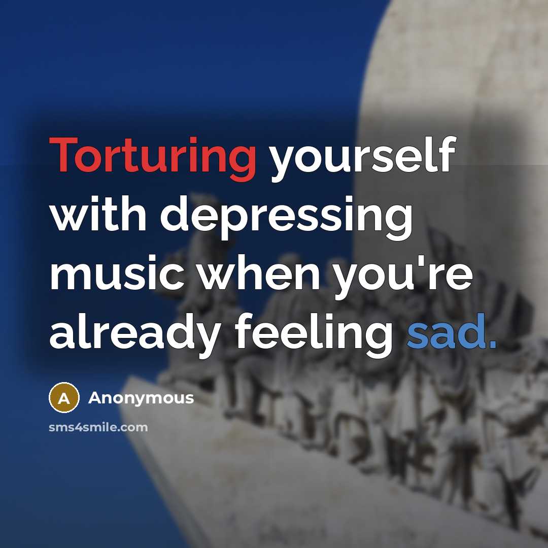 “Torturing yourself with depressing music when you're already feeling sad.…” quote by Anonymous