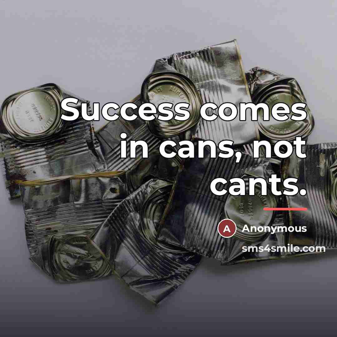 “Success comes in cans, not cants.…” quote by Anonymous
