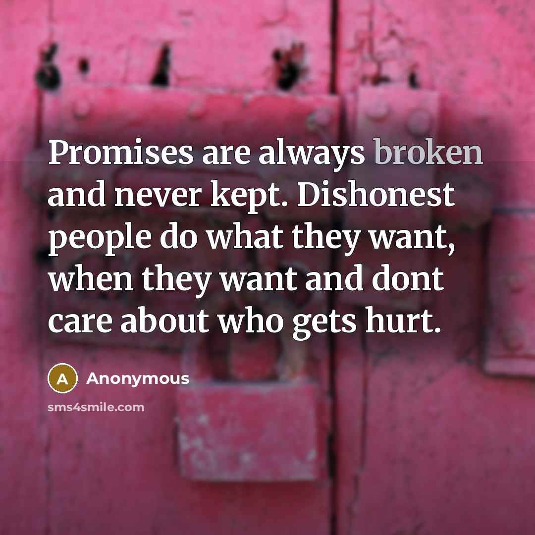 “Promises are always broken and never kept. Dishonest people do what they want, when they want and dont care about who gets hurt.” quote by Anonymous