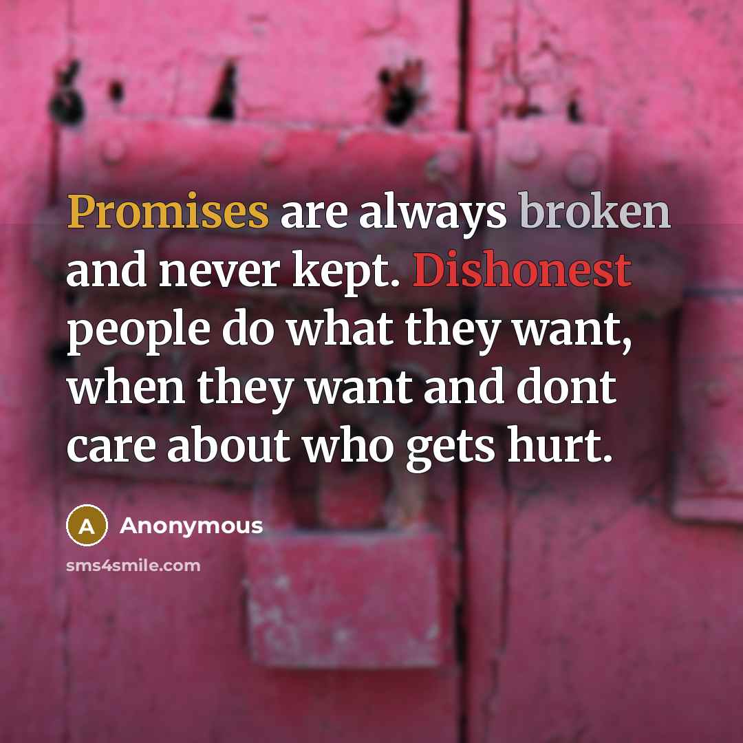 “Promises are always broken and never kept. Dishonest people do what they want, when they want and dont care about who gets hurt.” quote by Anonymous
