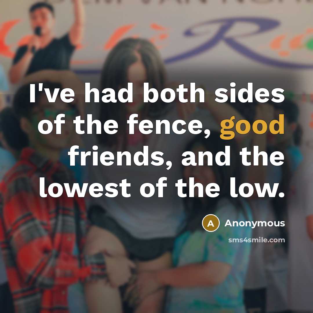 “I've had both sides of the fence, good friends, and…” quote by Anonymous