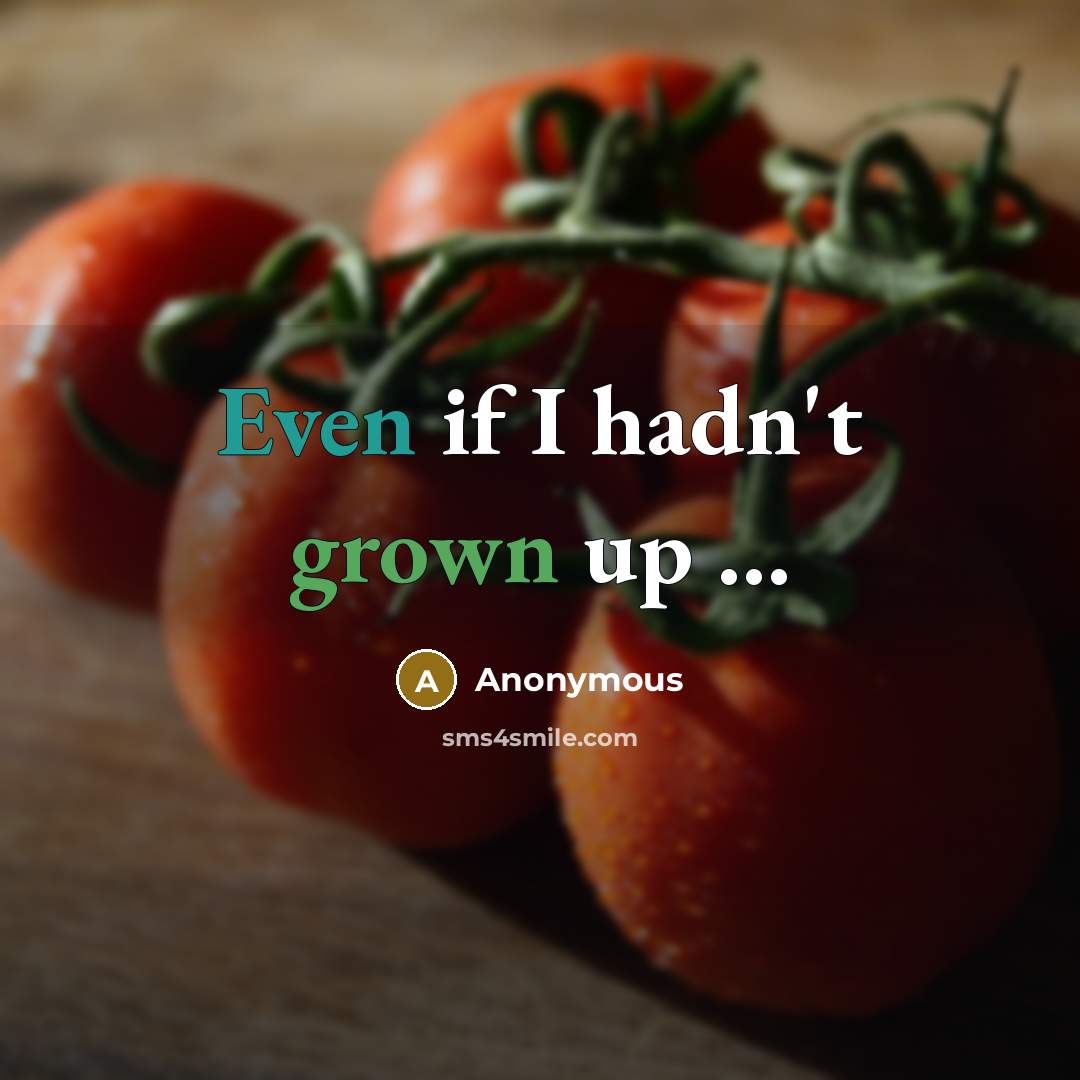 “Even if I hadn't grown up …” quote by Anonymous