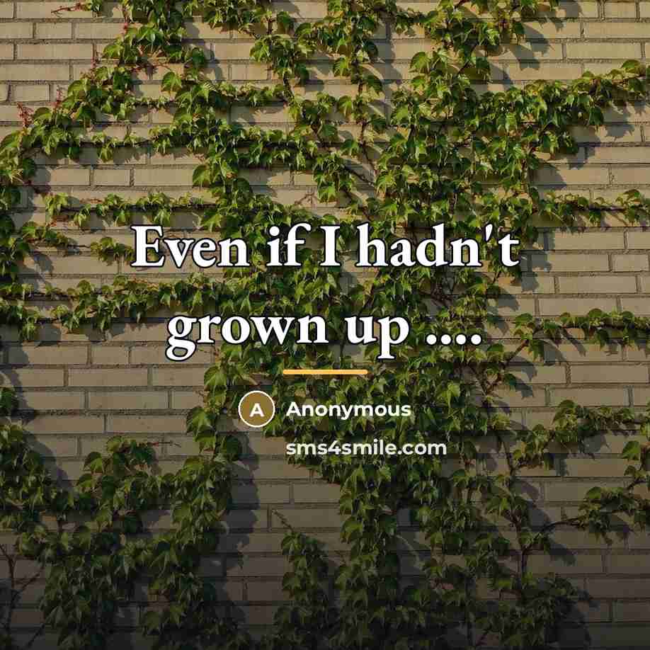 “Even if I hadn't grown up ....…” quote by Anonymous