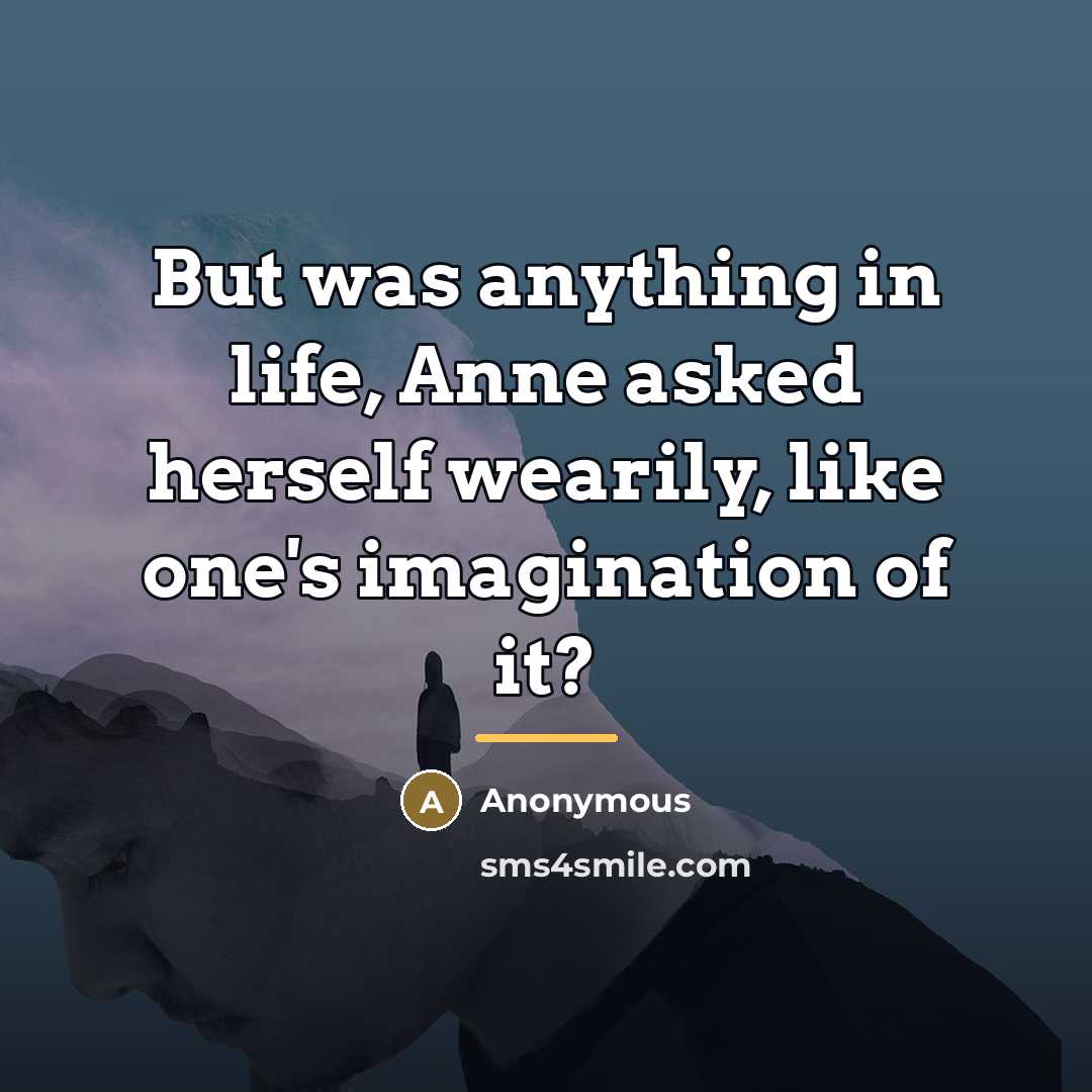 “But was anything in life, Anne asked herself wearily, like…” quote by Anonymous