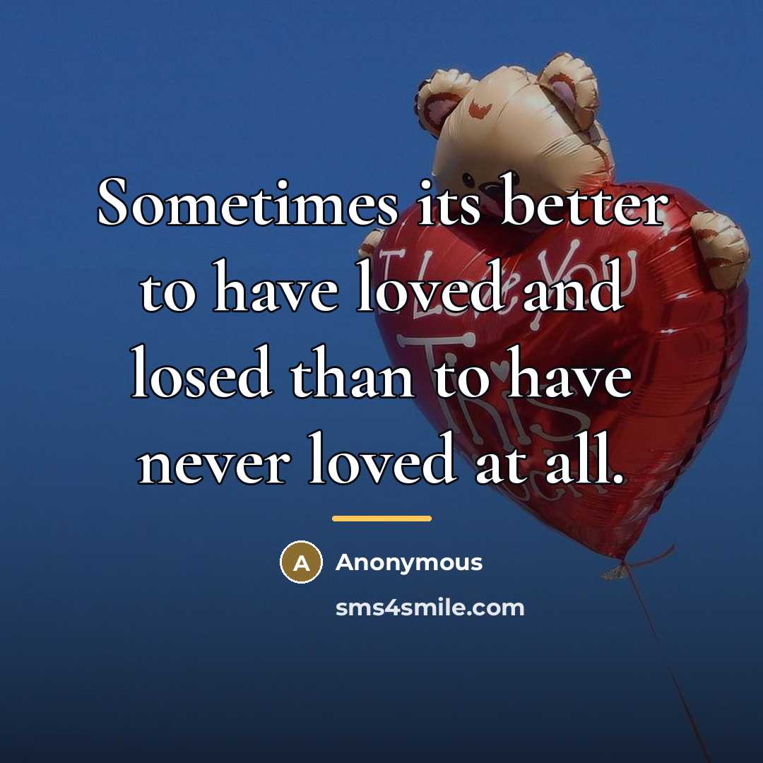 “Sometimes its better to have loved and losed than to…” quote by Anonymous