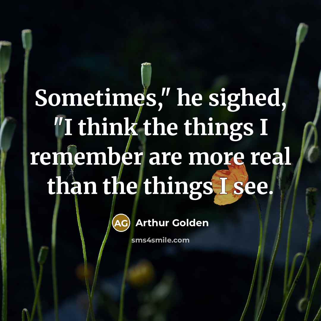“Sometimes," he sighed, "I think the things I remember are…” quote by Arthur Golden