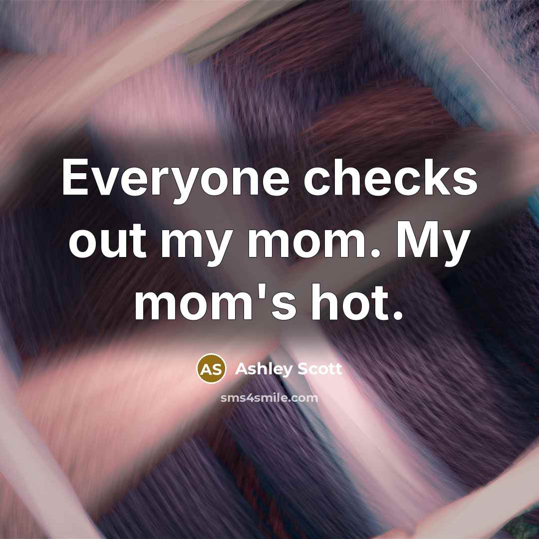 “Everyone checks out my mom. My mom's hot.…” quote by Ashley Scott