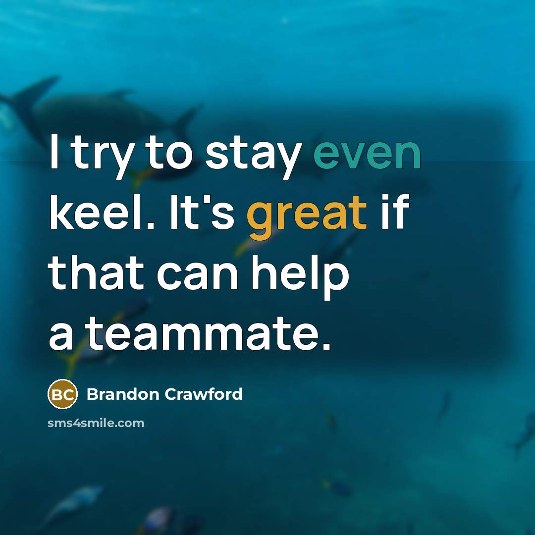 “I try to stay even keel. It's great if that can help a teammate.” quote by Brandon Crawford