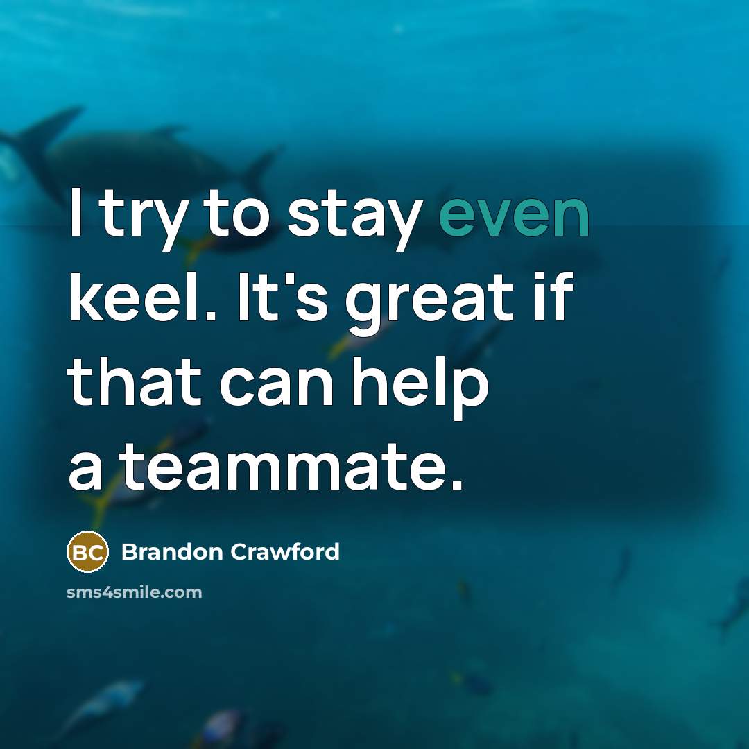 “I try to stay even keel. It's great if that…” quote by Brandon Crawford