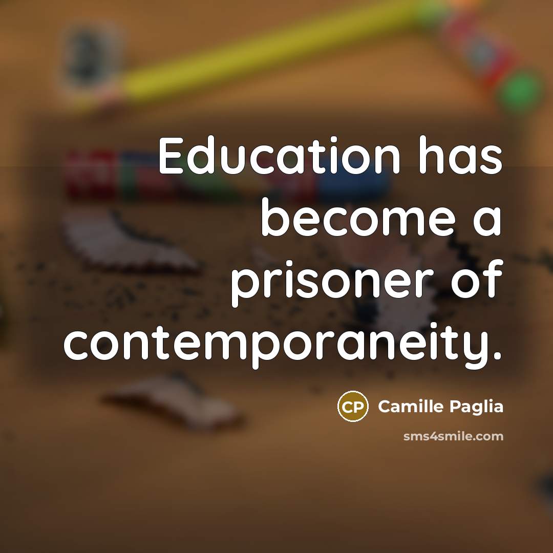 “Education has become a prisoner of contemporaneity.…” quote by Camille Paglia