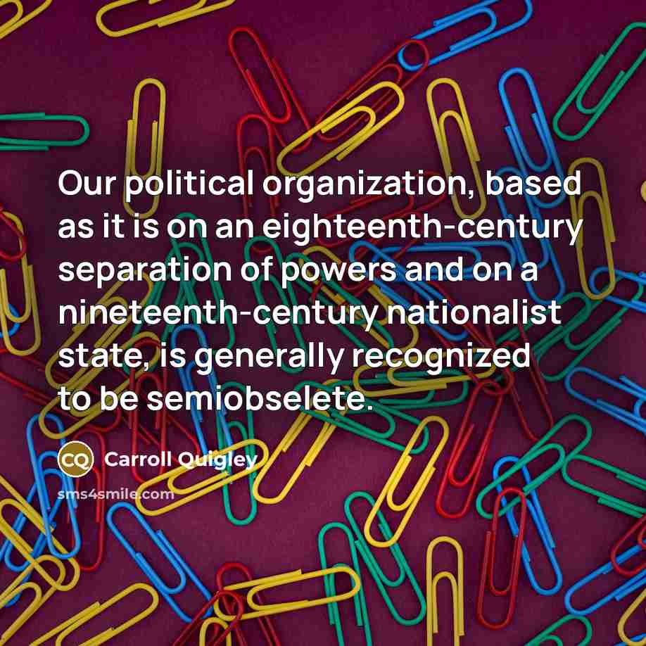 “Our political organization, based as it is on an eighteenth-century…” quote by Carroll Quigley